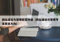 网站建设与管理薪资待遇（网站建设与管理专业就业方向）