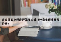 吉安外卖小程序开发多少钱（外卖小程序开发价格）