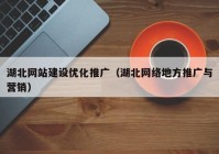 湖北网站建设优化推广（湖北网络地方推广与营销）