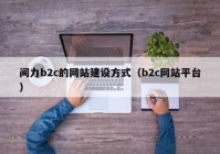 间力b2c的网站建设方式（b2c网站平台）