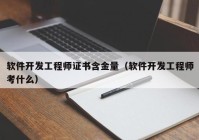 软件开发工程师证书含金量（软件开发工程师考什么）