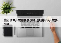 美团软件开发需要多少钱（美团app开发多少钱）