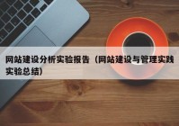 网站建设分析实验报告（网站建设与管理实践实验总结）