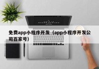 免费app小程序开发（app小程序开发公司百家号）