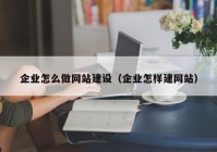 企业怎么做网站建设（企业怎样建网站）