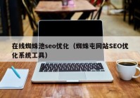 在线蜘蛛池seo优化（蜘蛛屯网站SEO优化系统工具）