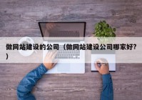 做网站建设的公司（做网站建设公司哪家好?）