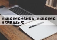 网站建设课程设计实训报告（网站建设课程设计实训报告怎么写）