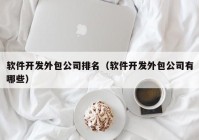 软件开发外包公司排名（软件开发外包公司有哪些）