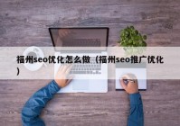 福州seo优化怎么做（福州seo推广优化）