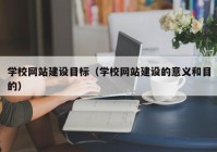 学校网站建设目标（学校网站建设的意义和目的）