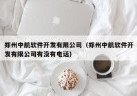 郑州中航软件开发有限公司（郑州中航软件开发有限公司有没有电话）