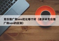 竞价推广和seo优化哪个好（请说说竞价推广和seo的区别）