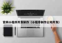 官网小程序开发制作（小程序制作公司开发）