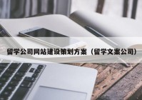 留学公司网站建设策划方案（留学文案公司）