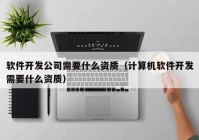 软件开发公司需要什么资质（计算机软件开发需要什么资质）