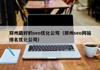 郑州最好的seo优化公司（郑州seo网站排名优化公司）