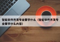 智能软件开发专业要学什么（智能软件开发专业要学什么内容）