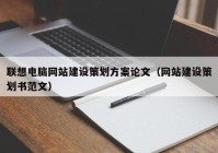 联想电脑网站建设策划方案论文（网站建设策划书范文）