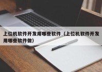 上位机软件开发用哪些软件（上位机软件开发用哪些软件做）