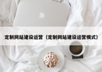 定制网站建设运营（定制网站建设运营模式）