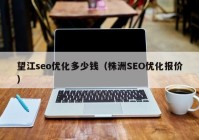 望江seo优化多少钱（株洲SEO优化报价）