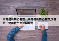 网站建设的必要性（网站建设的必要性,为什么一定要做个企业网站?）