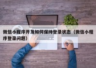 微信小程序开发如何保持登录状态（微信小程序登录问题）