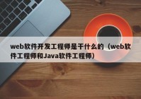 web软件开发工程师是干什么的（web软件工程师和Java软件工程师）