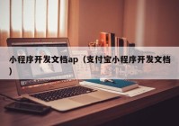 小程序开发文档ap（支付宝小程序开发文档）