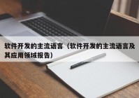 软件开发的主流语言（软件开发的主流语言及其应用领域报告）