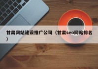 甘肃网站建设推广公司（甘肃seo网站排名）