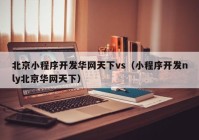 北京小程序开发华网天下vs（小程序开发nly北京华网天下）