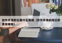 软件开发职位是什么类别（软件开发的岗位职责有哪些）