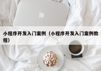 小程序开发入门案例（小程序开发入门案例教程）