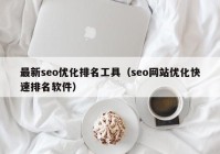 最新seo优化排名工具（seo网站优化快速排名软件）