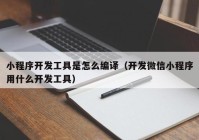 小程序开发工具是怎么编译（开发微信小程序用什么开发工具）