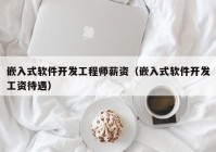 嵌入式软件开发工程师薪资（嵌入式软件开发工资待遇）