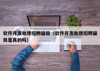 软件开发助理招聘骗局（软件开发助理招聘骗局是真的吗）