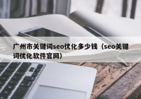 广州市关键词seo优化多少钱（seo关键词优化软件官网）