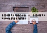 小程序开发公司排行榜前二十（小程序开发公司哪家好,戳这里免费报价!）