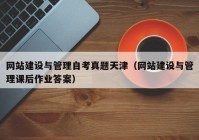 网站建设与管理自考真题天津（网站建设与管理课后作业答案）