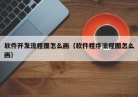 软件开发流程图怎么画（软件程序流程图怎么画）