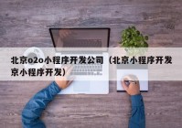 北京o2o小程序开发公司（北京小程序开发京小程序开发）