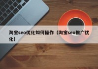 淘宝seo优化如何操作（淘宝seo推广优化）