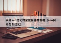 网络seo优化对企业有哪些帮助（seo网络怎么优化）