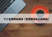 个人免费网站建设（免费建设自己的网站）