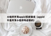 小程序开发appid系统错误（appid不是开发小程序所必需的）