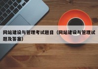 网站建设与管理考试题目（网站建设与管理试题及答案）