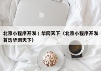 北京小程序开发丨华网天下（北京小程序开发首选华网天下）